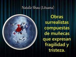 Natalie Shau (Lituana)
Obras
surrealistas
compuestas
de muñecas
que expresan
fragilidad y
tristeza.