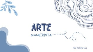 ARTE
ARTE
MANIERISTA
By: Karime Laz
 