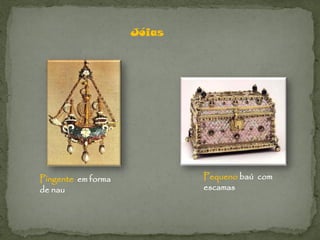 Jóias




Pingente em forma           Pequeno baú com
de nau                      escamas
 
