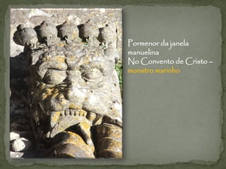 Pormenor da janela
manuelina
No Convento de Cristo –
monstro marinho
 