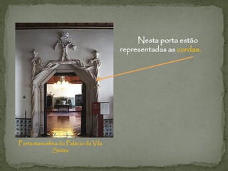 Nesta porta estão
                                     representadas as cordas.




Porta manuelina do Palácio da Vila
             Sintra
 