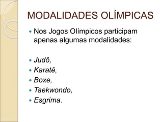 MODALIDADES OLÍMPICAS
 Nos Jogos Olímpicos participam
apenas algumas modalidades:
 Judô,
 Karatê,
 Boxe,
 Taekwondo,
 Esgrima.
 