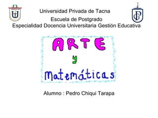 Universidad Privada de Tacna
Alumno : Pedro Chiqui Tarapa
Escuela de Postgrado
Especialidad Docencia Universitaria Gestión Educativa
 