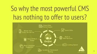 So why the most powerful CMS
has nothing to offer to users?
12
 