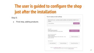The user is guided to configure the shop
just after the installation
27
Step 5:
● Final step, adding products
 