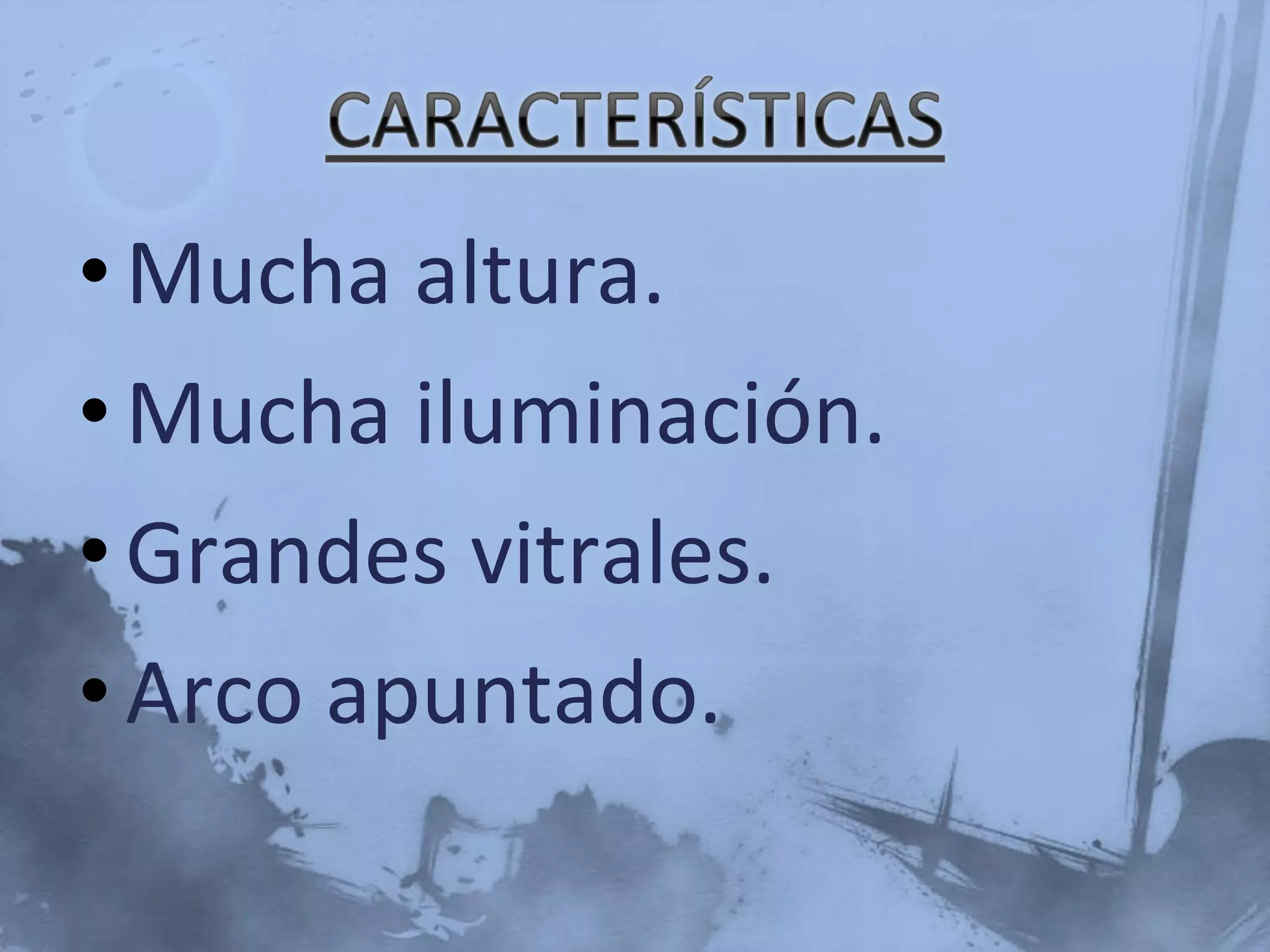 •Mucha altura.
•Mucha iluminación.
•Grandes vitrales.
•Arco apuntado.
 