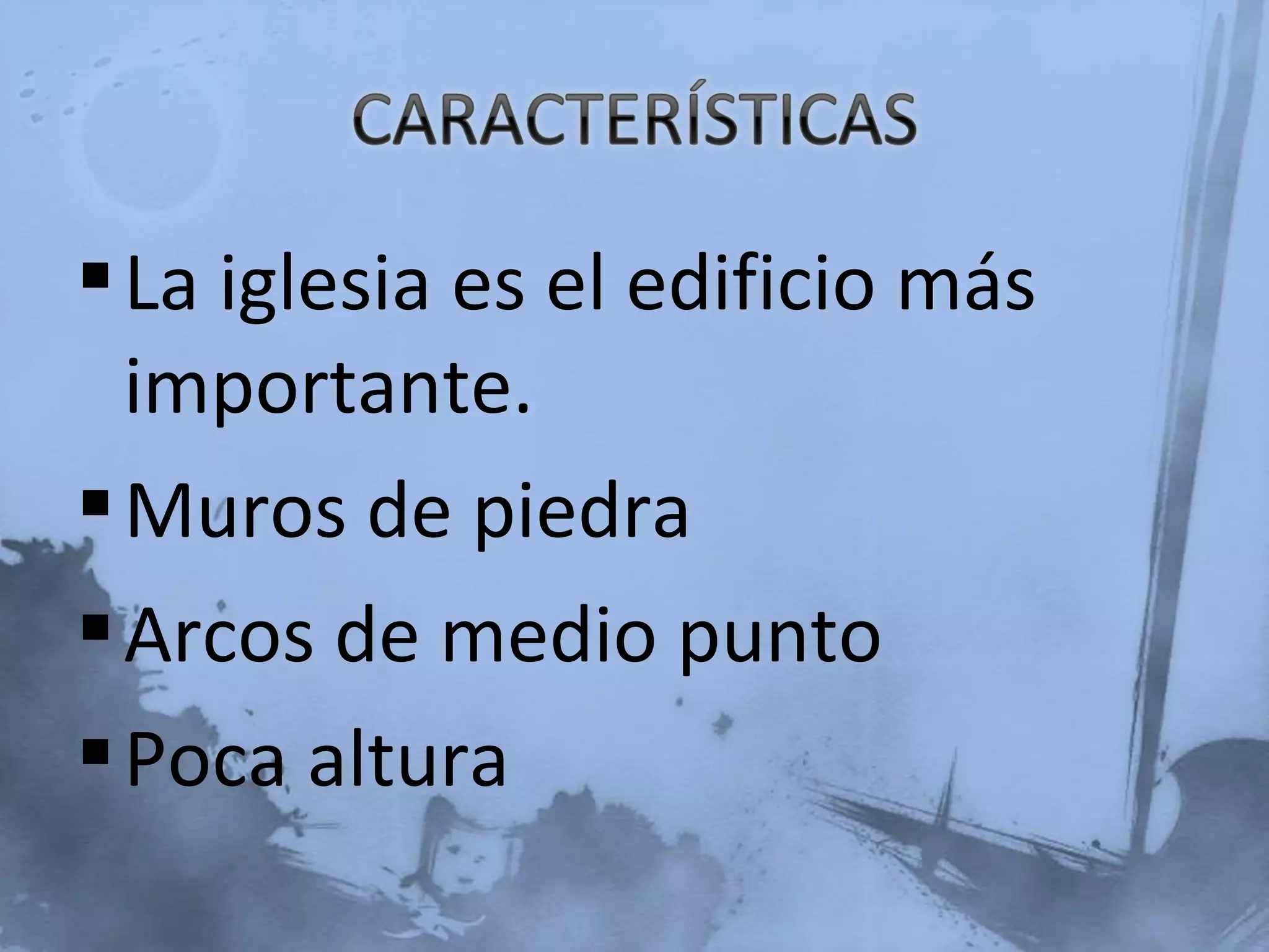 La iglesia es el edificio más
importante.
Muros de piedra
Arcos de medio punto
Poca altura
 
