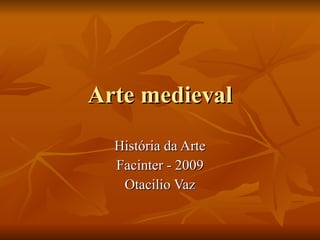 Arte medieval História da Arte Facinter - 2009 Otacilio Vaz 