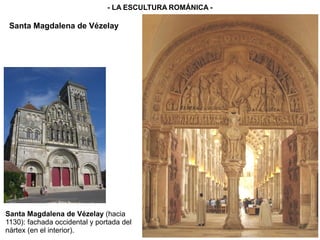 - LA ESCULTURA ROMÁNICA -
Santa Magdalena de Vézelay
Santa Magdalena de Vézelay (hacia
1130): fachada occidental y portada del
nártex (en el interior).