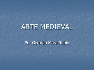 ARTE MEDIEVAL
Por Gerardo Mora Rubio

 