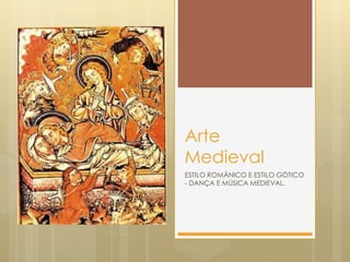 Arte
Medieval
ESTILO ROMÂNICO E ESTILO GÓTICO
- DANÇA E MÚSICA MEDIEVAL.
 