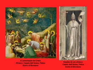 A Lamentação de Cristo
Afresco: Capela dell’Arena, Pádua
Giotto di Bondone
Detalhe de um afresco
Capela dell’Arena, Pádua
Giotto di Bondone
 