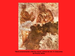 "Maria amamentando o Menino Jesus", pintura do séc. II, Catacumba
de Priscila, Roma
 
