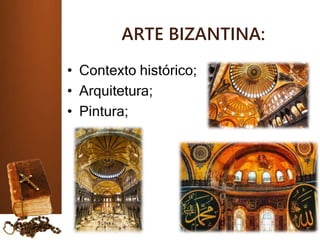 ARTE BIZANTINA:
• Contexto histórico;
• Arquitetura;
• Pintura;