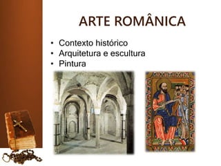 ARTE ROMÂNICA
• Contexto histórico
• Arquitetura e escultura
• Pintura