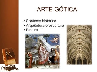 ARTE GÓTICA
• Contexto histórico
• Arquitetura e escultura
• Pintura