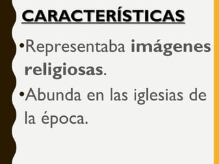 •Representaba imágenes
religiosas.
•Abunda en las iglesias de
la época.
 