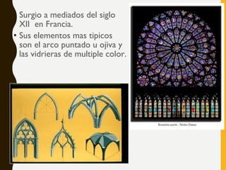 • Surgio a mediados del siglo
XII en Francia.
• Sus elementos mas tipicos
son el arco puntado u ojiva y
las vidrieras de multiple color.
 