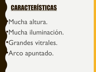 CARACTERÍSTICAS
•Mucha altura.
•Mucha iluminación.
•Grandes vitrales.
•Arco apuntado.
 