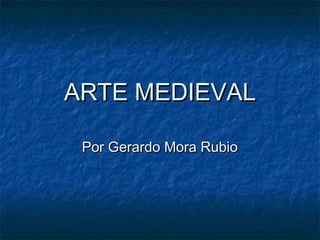 ARTE MEDIEVALARTE MEDIEVAL
Por Gerardo Mora RubioPor Gerardo Mora Rubio
 