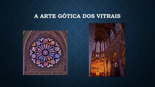 A ARTE GÓTICA DOS VITRAIS
 