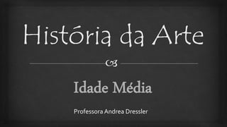 História da Arte
Professora Andrea Dressler
 