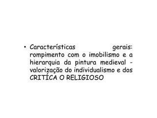 • Características gerais:
rompimento com o imobilismo e a
hierarquia da pintura medieval -
valorização do individualismo e dos
CRITÍCA O RELIGIOSO
 