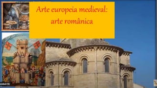 Arte europeia medieval:
arte românica
 