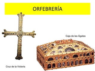 ORFEBRERÍA



                                   Caja de las Ágatas




Cruz de la Victoria
 