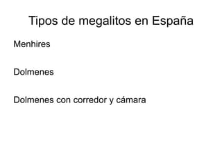 Tipos de megalitos en España
Menhires


Dolmenes


Dolmenes con corredor y cámara
 