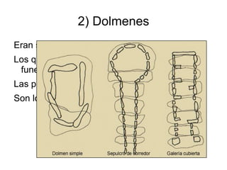 2) Dolmenes
Eran sepulturas
Los que no han sido expoliados tenían ajuar
 funerario
Las piedras se colocaban sin labrar
Son los modelos más sencillos que se realizan
 