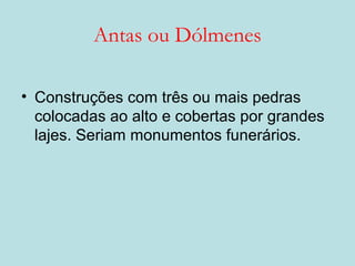 Antas ou Dólmenes
• Construções com três ou mais pedras
colocadas ao alto e cobertas por grandes
lajes. Seriam monumentos funerários.
 