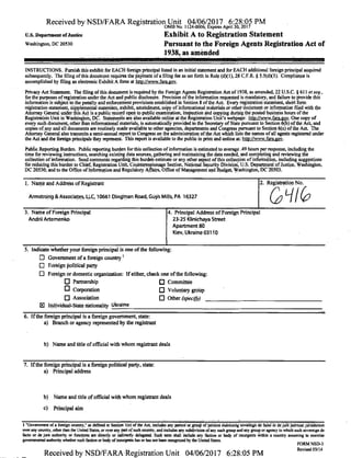 Received by NSD/FARA Registration Unit 04/06/2017 6:28:05 PMJ
o - - "OMB No. 1124^0006; Expires April 30, Ml 7
U.S. Department ofJustice
Washington, DC 20530
Exhibit A to Registration Statement
Pursuant to the Foreign Agents Registration Act of
1938, as amended
INSTRUCTIONS. Furnish this exhibit for EACH foreign principal listed in an initial statement and for EACH additional foreign principal acquired
subsequently. The filing of this document requires the payment of a filing fee as set forth in Rule (d)(1), 28 C.F.R. § 5.5(dXl). Compliance is
accomplished by filing an electronic Exhibit A form at http://www.fara.gov.
Privacy Act Statement. The filing of this document is required by the Foreign Agents Registration Act of 1938, as amended, 22 U.S.C. § 611 et seq.,
for the purposes of registration under the Act and public disclosure. Provision ofthe information requested is mandatory, and failuretoprovide this
information is subject to the penalty and enforcement provisions established in Section 8 ofthe Act. Every registration statement, short form
registration statement, supplemental statement, exhibit, amendment, copy of informational materials or other document or information filed with the
Attorney General under this Act is a public record open to public examination, inspection and copying during the posted business hours of the
Registration Unit in Washington, DC. Statements are also available online at the Registration Unit's webpage: http://v>ww.faira.gQy. One copy of
every such document, other than informational materials, is automatically provided to the Secretary of State pursuant to Section 6(b) ofthe Act, and
copies of any and all documents are routinely made available to other agencies, departments and Congress pursuant to Section 6(c) of die Act The
Attorney General also transmits a semi-annual report to Congress on the administration of the Act which lists the names of all agents registered under
the Act and theforeignprincipals they represent This report is available to the public in print and online at: http://www.fara.gov.
Public Reporting Burden. Public reporting burden for this collection of information is estimated to average .49 hours per response, including the
time for reviewing instructions, searching existing data sources, gathering and maintaining the data needed, and completing and reviewing the
collection of information. Send comments regarding this burden estimate or any other aspect of this collection of information, including suggestions
for reducing this burden to Chief, Registration Unit, Counterespionage Section, National Security Division, U.S. Department of Justice, Washington,
DC 20530; and to the Office of Information and Regulatory Affairs, Office of Management and Budget Washington, DC2U503.
1. Name and Address of Registrant
Armstrong & Associates, LLC, 10661 Dingman Road, Guys Mills, PA 16327
2. Registration No.
3. Name of Foreign Principal
Andrii Artemenko
4. Principal Address of Foreign Principal
23-25 Klinichaya Street
Apartment 80
Kiev, Ukraine 03110
5. Indicate whether your foreign principal is one of the following:
• Government of a foreign country1
• Foreign political party
• Foreign or domestic organization: If either, check one ofthe following:
• Partnership • Committee
Ll Corporation • Voluntary group
• Association • Other (specify)
E Individual-State nationality Ukraine
6. If the foreign principal is a foreign government, state:
a) Branch or agency represented by the registrant
b) Name and title of official with whomregistrantdeals
7. If the foreign principal is a foreign political party, state:
a) Principal address
b) Name and title of official with whomregistrantdeals
c) Principal aim
1 "Government of a foreign country," as denned in Section 1(e) ofthe Act, includes any person or group of persons exercising'sovereigri dc facttTor de jure^litical jurisdicbon
over any country, other than the United States, or oyer any part ofsuch country, and includes any subdivision ofany such group and any group or agency to which such sovereign de
facto or de jure authority or functions are directly or indirectly delegated. Such term shall include.any faction or body of insurgents within a country assuming to exercise
governmental authority whether such faction or body of insurgents has or has not been recognized by the United States. FORM NSD-3
Received by NSD/FARA Registration Unit 04/06/2017 6:28:05 PM **MW*
 