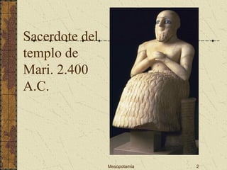 Mesopotamia 2
Sacerdote del
templo de
Mari. 2.400
A.C.
 