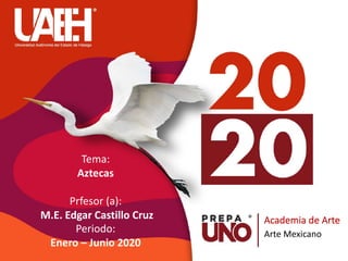 Academia de Arte
Arte Mexicano
Tema:
Aztecas
Prfesor (a):
M.E. Edgar Castillo Cruz
Periodo:
Enero – Junio 2020
 