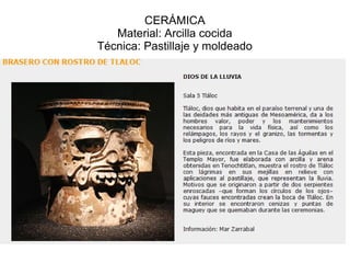 CERÁMICA
Material: Arcilla cocida
Técnica: Pastillaje y moldeado
 