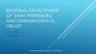 REGIONAL DEVELOPMENT 
OF SAINT PETERSBURG 
AND LENINGRADSKAYA 
OBLAST 
Artem Filatov, 
Radio Baltika 
Smart Metropolia, Gdansk, 23.10.2014 
 