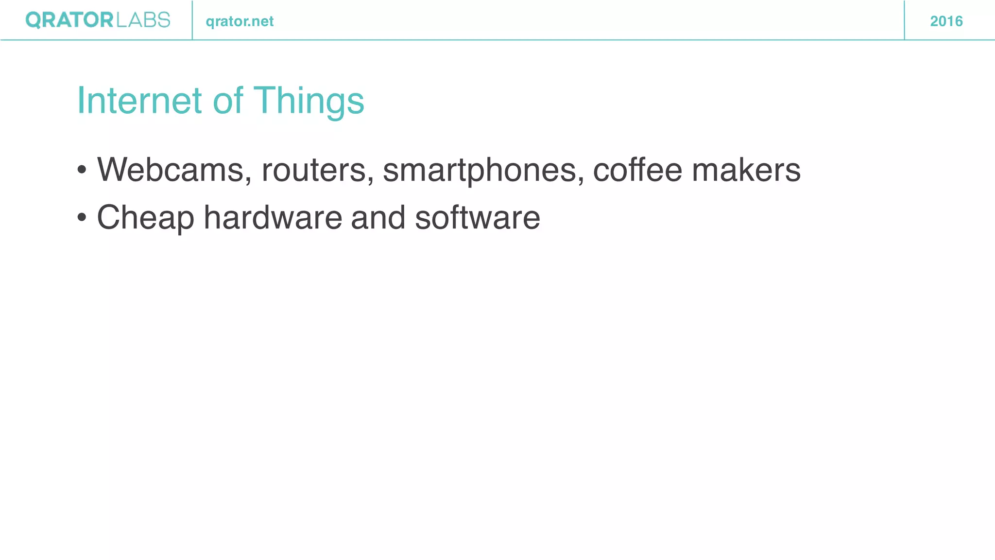 qrator.net 2016
Internet of Things
• Webcams, routers, smartphones, coffee makers
• Cheap hardware and software
 