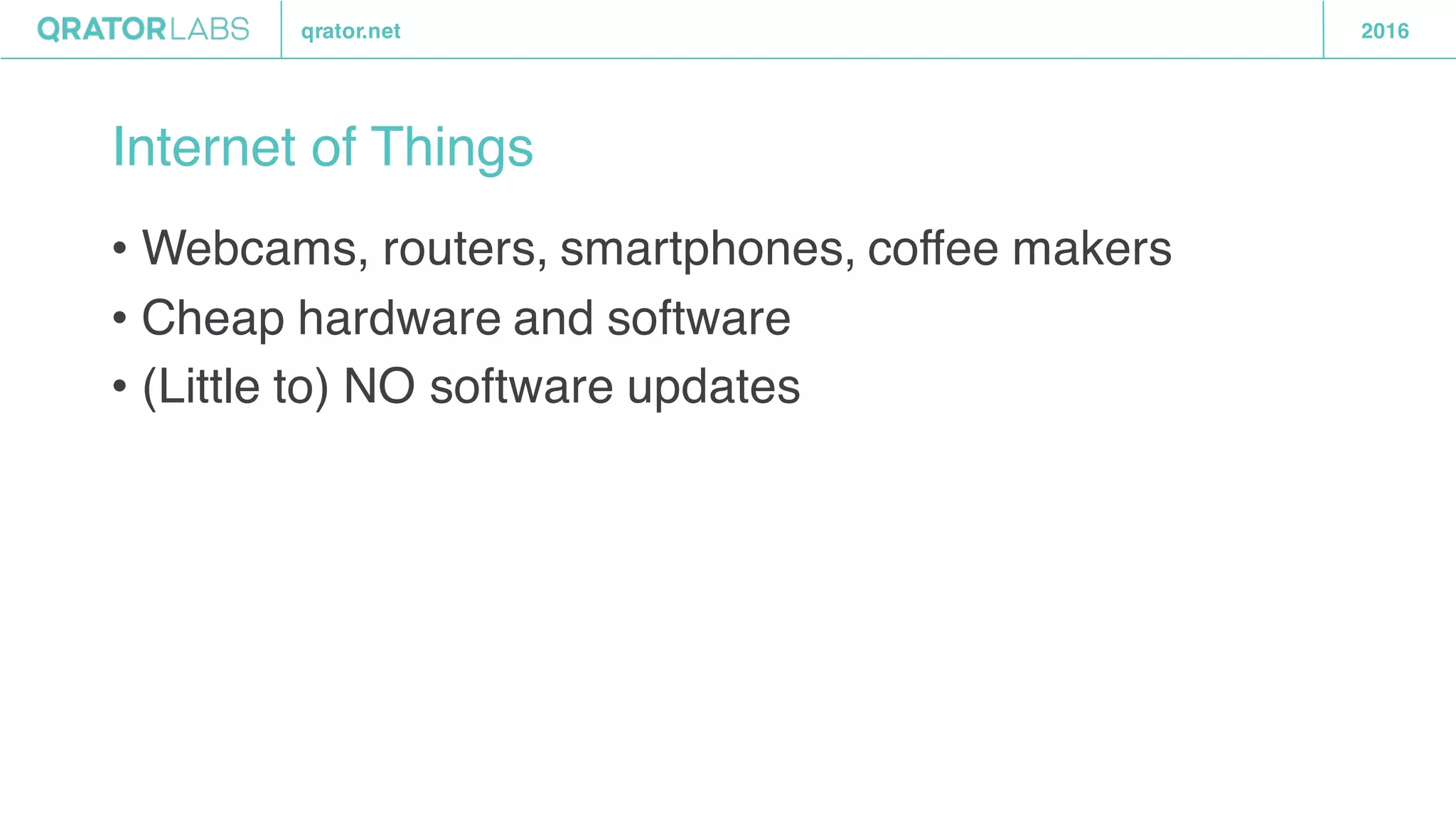 qrator.net 2016
Internet of Things
• Webcams, routers, smartphones, coffee makers
• Cheap hardware and software
• (Little to) NO software updates
 