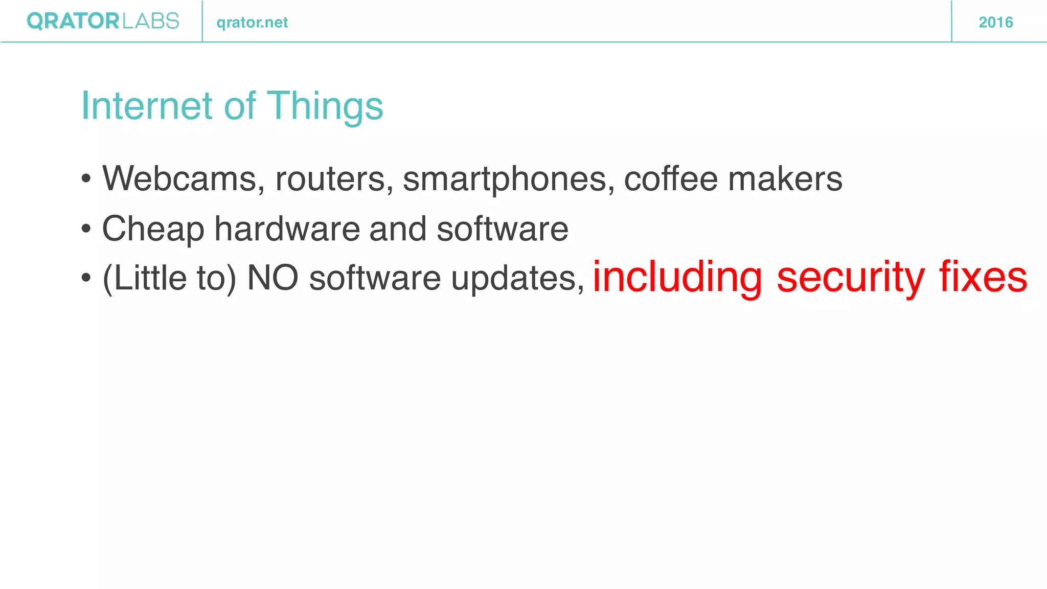 qrator.net 2016
Internet of Things
• Webcams, routers, smartphones, coffee makers
• Cheap hardware and software
• (Little to) NO software updates, including security fixes
 
