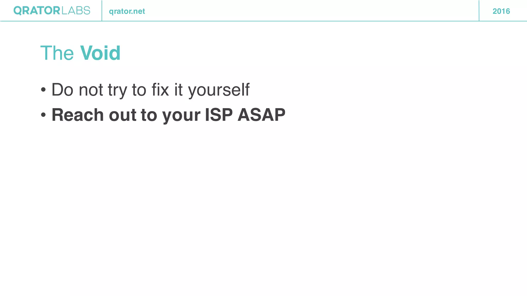 qrator.net 2016
The Void
• Do not try to fix it yourself
• Reach out to your ISP ASAP
 