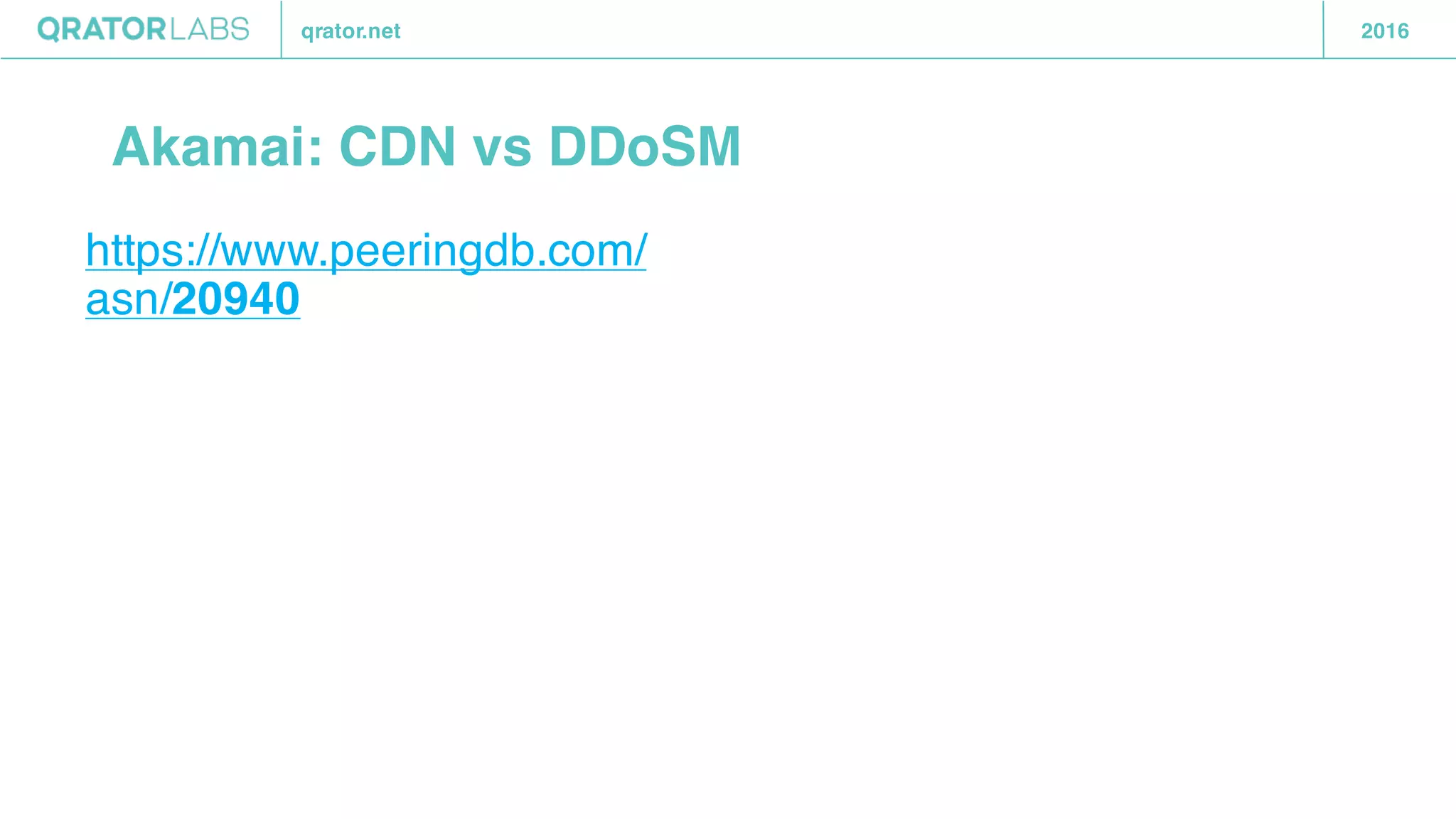 qrator.net 2016
Akamai: CDN vs DDoSM
https://www.peeringdb.com/
asn/20940
 
