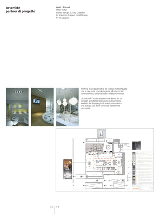 Artemide                   Watt 13 Hotel
                           Milan (Italy)
partner di progetto        Interior design: Chiara Caberlon
                           for Caberlon Caroppi Hotel Design
                           Ph: Miro Zagnoli




                                                     Nothing è un apparecchio da incasso multilampada
                                                     che si nasconde completamente all’interno del
                                                     controsoffitto, svelando solo l’effetto luminoso.

                                                     La scelta di Castore sospensione deriva da un
                                                     concept architettonicoi basato sul contrasto,
                                                     esaltato dal linguaggio di arredo minimalista
                                                     che dialoga con fonti luminose fortemente
                                                     connotate.




                      12   13
 