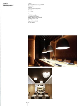 La luce             1- page 4
                    Mandarin Oriental Tokyo Hotel
dell’ospitalità     Tokyo (Japan)
                    Products:
                    Logico sospensione in linea
                    Nur halo
                    Ph: Jil Studio

                    2
                    Hotel Le Favaglie
                    Cornaredo-Milan (Italy)
                    Interior design: Tino Brambilla,
                    Ezio Epis, Enrico Corti
                    Products:
                    Logico soffitto 3x120
                    Ph: Miro Zagnoli




                                                           1




                                                       2



                  4 5
 