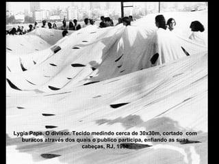 Lygia Pape. O divisor. Tecido medindo cerca de 30x30m, cortado  com buracos através dos quais o publico participa, enfiando as suas cabeças, RJ, 1968 