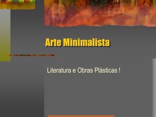 Arte Minimalista
Literatura e Obras Plásticas !
 