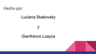 Hecho por:
Luciana Skakovsky
y
Gianfranco Loayza
 