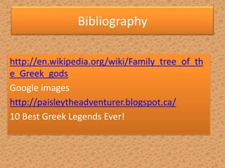 Bibliography

http://en.wikipedia.org/wiki/Family_tree_of_th
e_Greek_gods
Google images
http://paisleytheadventurer.blogspot.ca/
10 Best Greek Legends Ever!
 