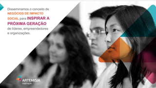 Disseminamos o conceito de NEGÓCIOS DE IMPACTO SOCIAL para INSPIRAR A PRÓXIMA GERAÇÃO de líderes, empreendedores e organizações.  