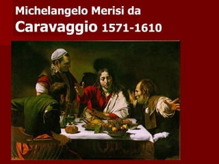 Michelangelo Merisi da   Caravaggio   1571-1610 